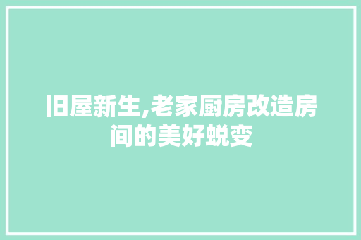 旧屋新生,老家厨房改造房间的美好蜕变