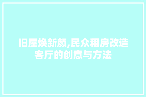 旧屋焕新颜,民众租房改造客厅的创意与方法