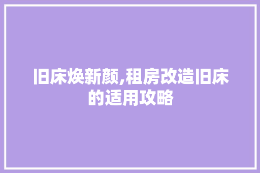 旧床焕新颜,租房改造旧床的适用攻略