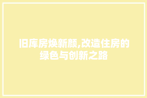 旧库房焕新颜,改造住房的绿色与创新之路