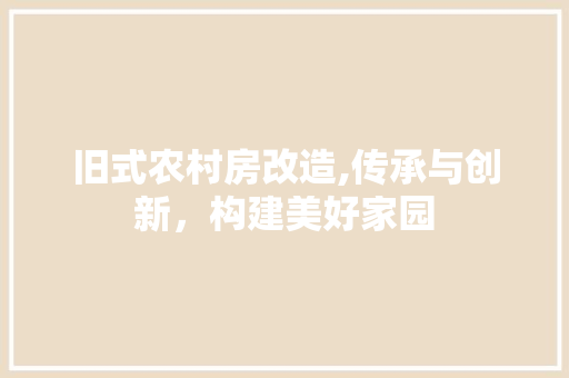 旧式农村房改造,传承与创新，构建美好家园
