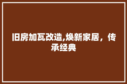 旧房加瓦改造,焕新家居，传承经典