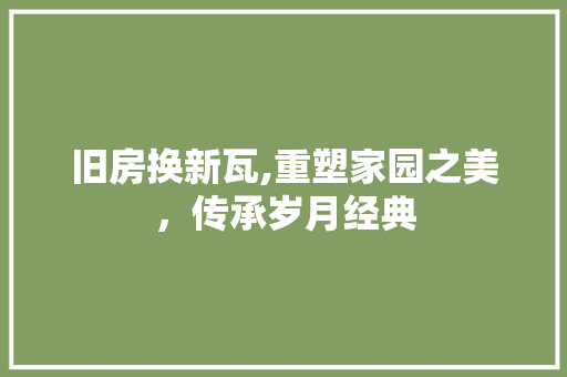 旧房换新瓦,重塑家园之美，传承岁月经典