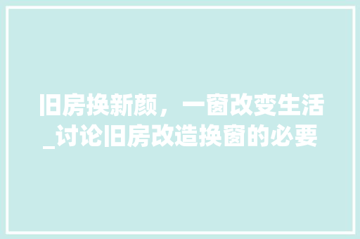 旧房换新颜，一窗改变生活_讨论旧房改造换窗的必要性