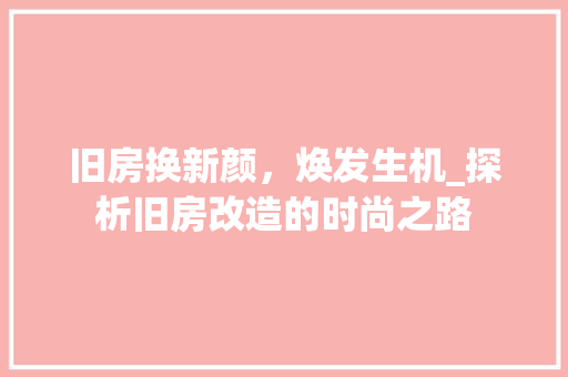 旧房换新颜，焕发生机_探析旧房改造的时尚之路