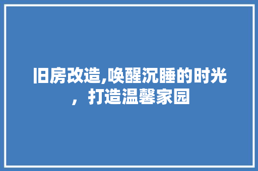 旧房改造,唤醒沉睡的时光，打造温馨家园