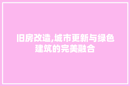 旧房改造,城市更新与绿色建筑的完美融合