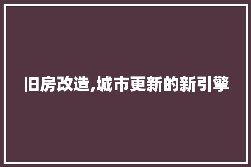 旧房改造,城市更新的新引擎