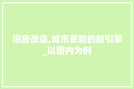 旧房改造,城市更新的新引擎_以国内为例