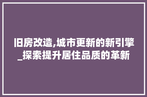 旧房改造,城市更新的新引擎_探索提升居住品质的革新之路