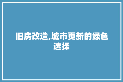 旧房改造,城市更新的绿色选择