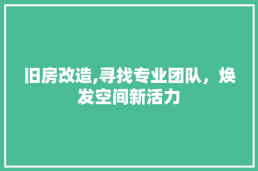 旧房改造,寻找专业团队，焕发空间新活力