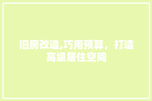 旧房改造,巧用预算，打造高级居住空间