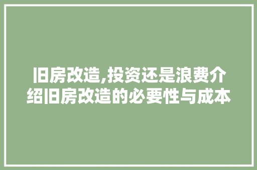 旧房改造,投资还是浪费介绍旧房改造的必要性与成本分析