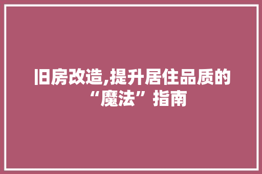 旧房改造,提升居住品质的“魔法”指南