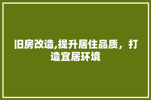 旧房改造,提升居住品质，打造宜居环境