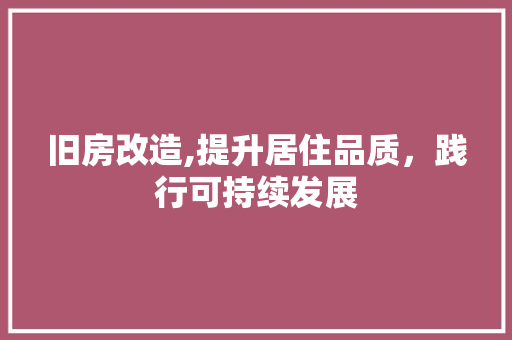 旧房改造,提升居住品质，践行可持续发展