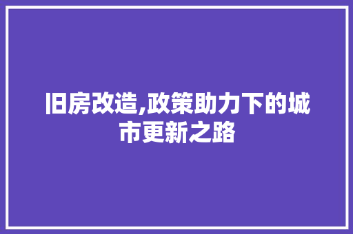 旧房改造,政策助力下的城市更新之路