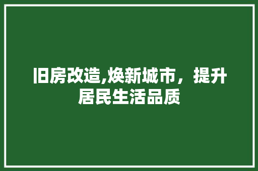 旧房改造,焕新城市，提升居民生活品质