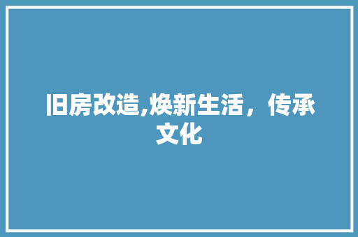 旧房改造,焕新生活，传承文化
