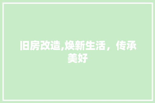 旧房改造,焕新生活，传承美好
