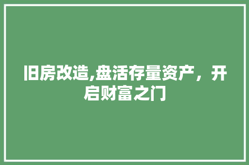 旧房改造,盘活存量资产，开启财富之门