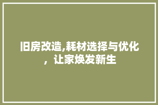 旧房改造,耗材选择与优化，让家焕发新生