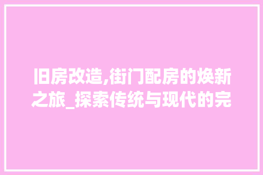 旧房改造,街门配房的焕新之旅_探索传统与现代的完美融合