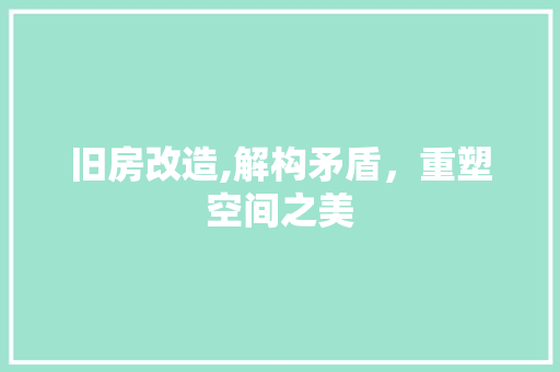 旧房改造,解构矛盾，重塑空间之美