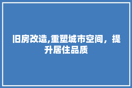 旧房改造,重塑城市空间，提升居住品质