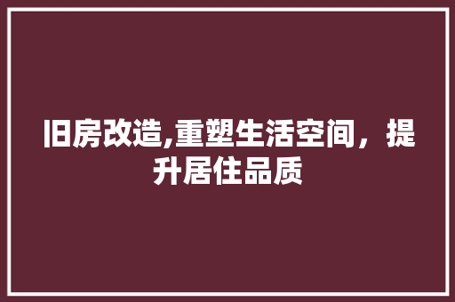 旧房改造,重塑生活空间，提升居住品质
