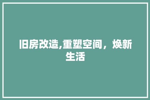 旧房改造,重塑空间，焕新生活