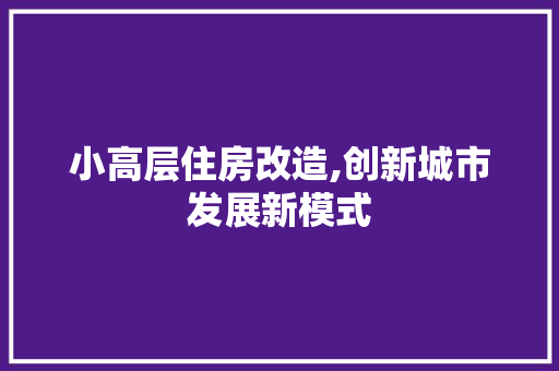 小高层住房改造,创新城市发展新模式