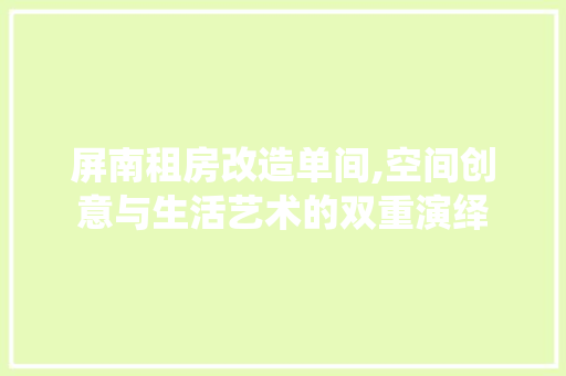 屏南租房改造单间,空间创意与生活艺术的双重演绎