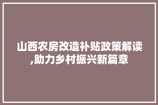 山西农房改造补贴政策解读,助力乡村振兴新篇章