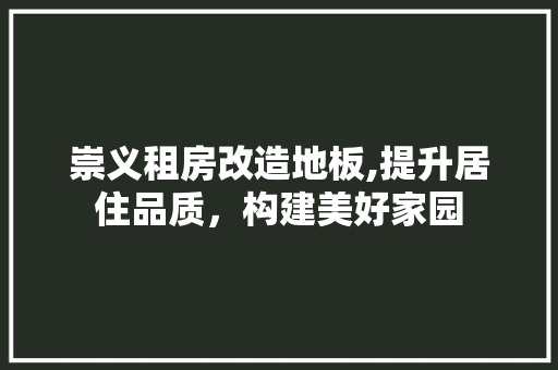 崇义租房改造地板,提升居住品质，构建美好家园