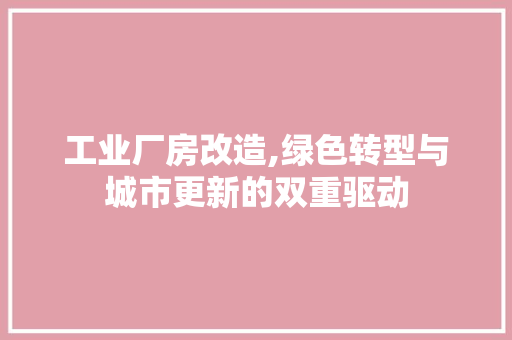 工业厂房改造,绿色转型与城市更新的双重驱动 户内维修