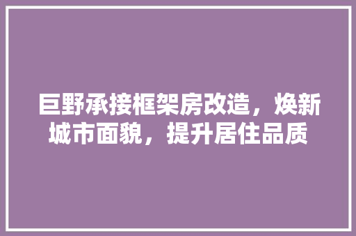 巨野承接框架房改造，焕新城市面貌，提升居住品质