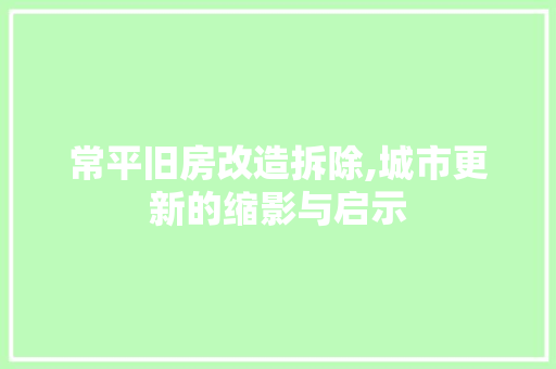 常平旧房改造拆除,城市更新的缩影与启示