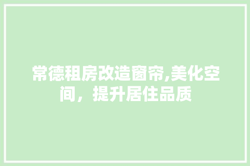常德租房改造窗帘,美化空间，提升居住品质