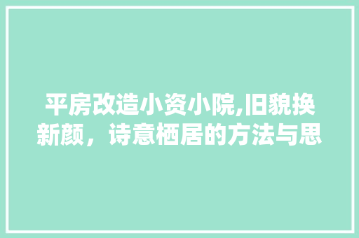 平房改造小资小院,旧貌换新颜，诗意栖居的方法与思考