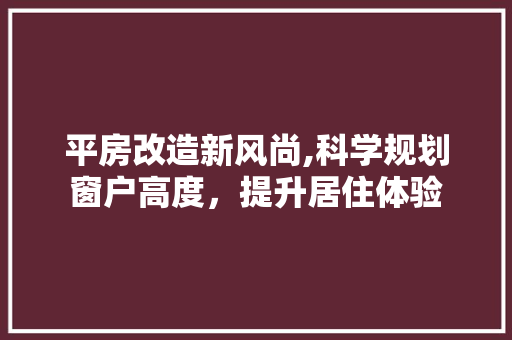 平房改造新风尚,科学规划窗户高度，提升居住体验 家电维修