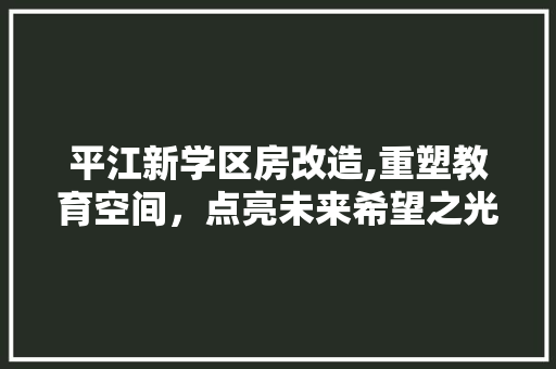 平江新学区房改造,重塑教育空间，点亮未来希望之光
