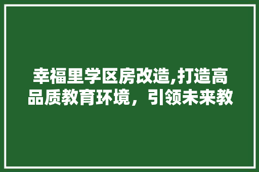 幸福里学区房改造,打造高品质教育环境，引领未来教育新潮流 户内维修