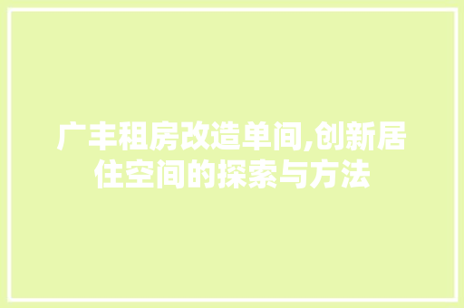 广丰租房改造单间,创新居住空间的探索与方法