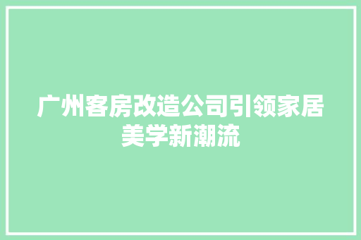 广州客房改造公司引领家居美学新潮流