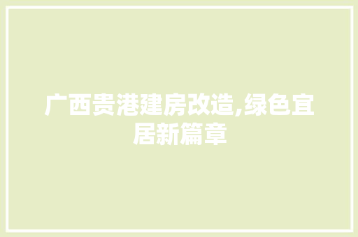 广西贵港建房改造,绿色宜居新篇章