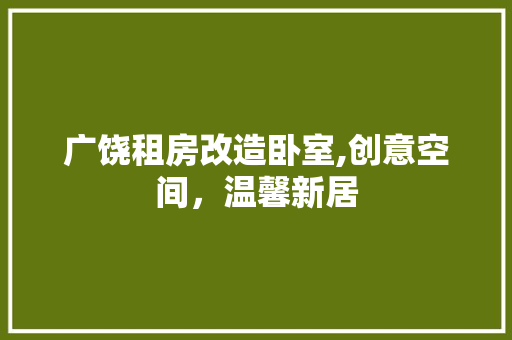 广饶租房改造卧室,创意空间，温馨新居 户内维修