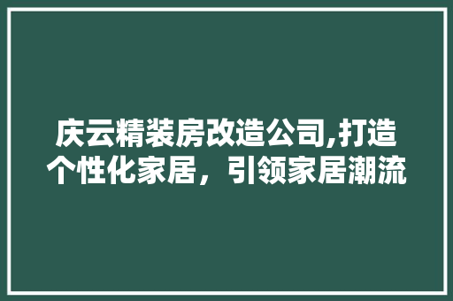 庆云精装房改造公司,打造个性化家居，引领家居潮流新风尚 厨房维修