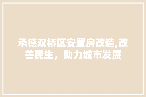 承德双桥区安置房改造,改善民生，助力城市发展
